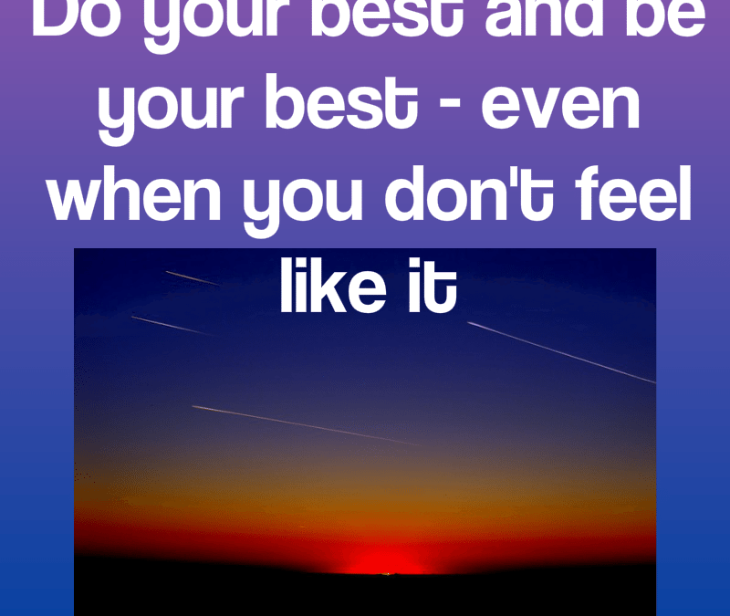 Even When You Don’t Feel Like It