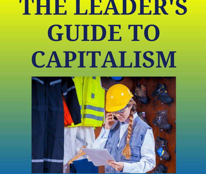 The Leader’s Guide to Capitalism – a podcast on the valuable fundamentals of Capitalism and how it benefits societies